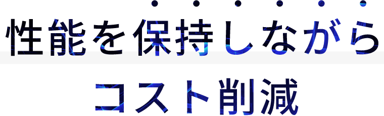 性能を保持しながらコスト削減