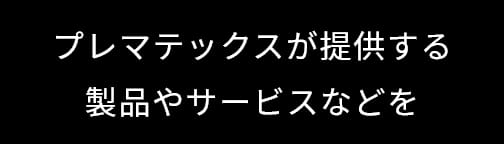 プレマテックスが提供する製品やサービスなどを